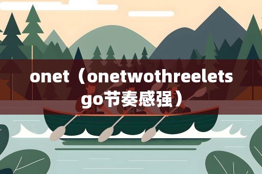 onet（onetwothreeletsgo节奏感强）