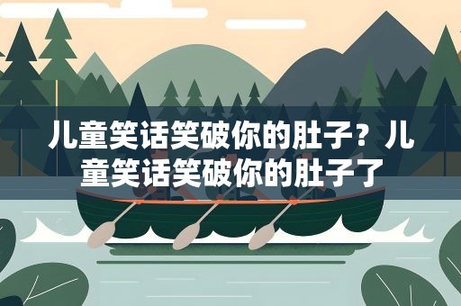 儿童笑话笑破你的肚子？儿童笑话笑破你的肚子了