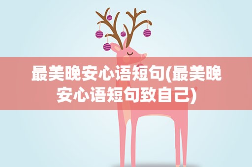 最美晚安心语短句(最美晚安心语短句致自己)