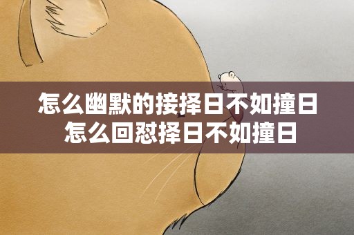 怎么幽默的接择日不如撞日 怎么回怼择日不如撞日
