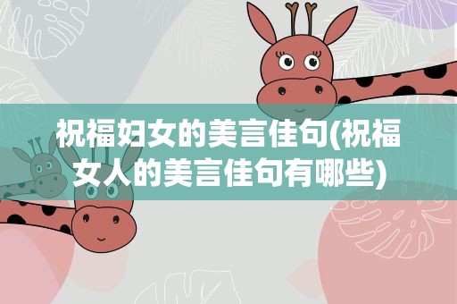 祝福妇女的美言佳句(祝福女人的美言佳句有哪些)