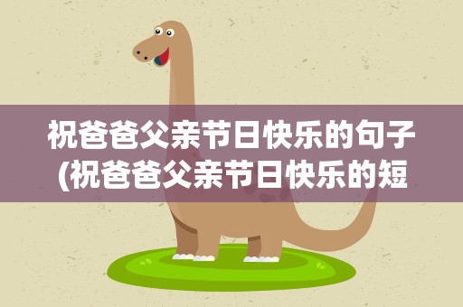 祝爸爸父亲节日快乐的句子(祝爸爸父亲节日快乐的短句)
