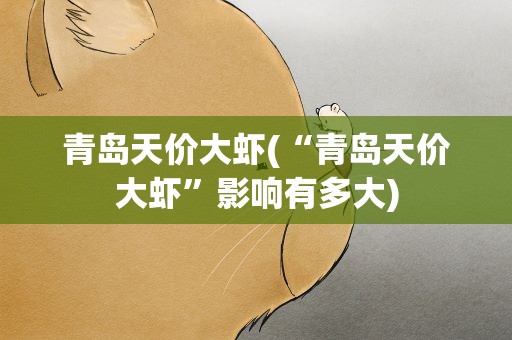 青岛天价大虾(“青岛天价大虾”影响有多大)