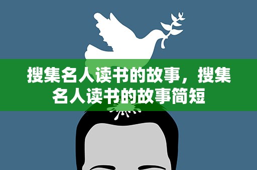 搜集名人读书的故事，搜集名人读书的故事简短