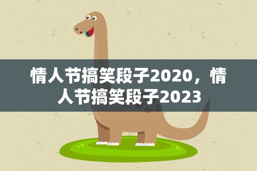 情人节搞笑段子2020，情人节搞笑段子2023