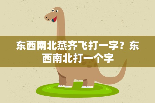 东西南北燕齐飞打一字？东西南北打一个字