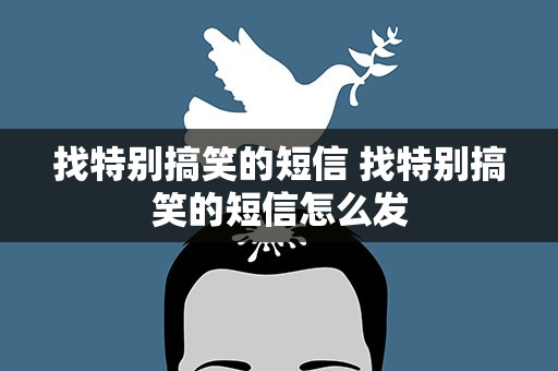 找特别搞笑的短信 找特别搞笑的短信怎么发