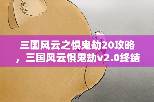 三国风云之惧鬼劫20攻略，三国风云惧鬼劫v2.0终结版的隐藏英雄怎么选