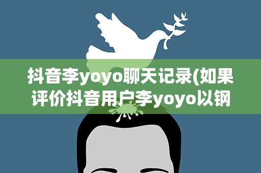 抖音李yoyo聊天记录(如果评价抖音用户李yoyo以钢琴老师的名号发布诸多低俗视频)