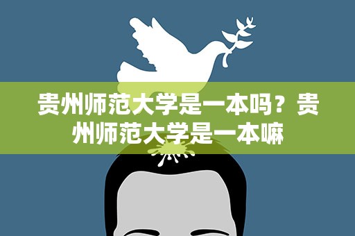 贵州师范大学是一本吗？贵州师范大学是一本嘛