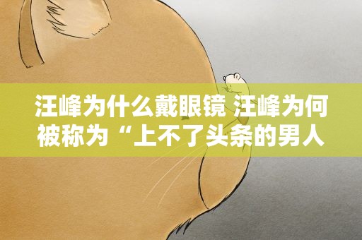汪峰为什么戴眼镜 汪峰为何被称为“上不了头条的男人”