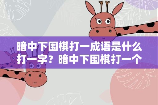 暗中下围棋打一成语是什么打一字？暗中下围棋打一个成语是什么成语