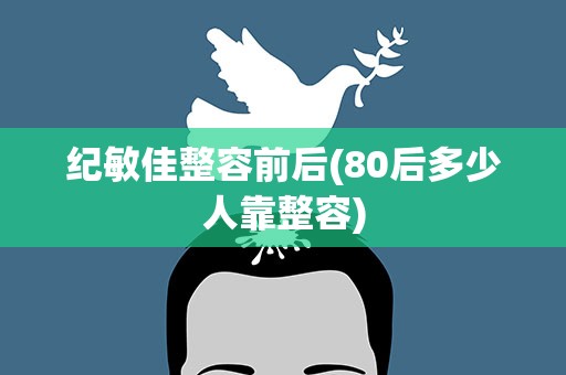 纪敏佳整容前后(80后多少人靠整容)