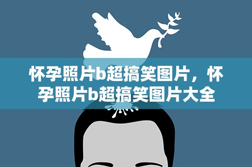 怀孕照片b超搞笑图片，怀孕照片b超搞笑图片大全