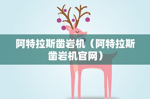 阿特拉斯凿岩机（阿特拉斯凿岩机官网）