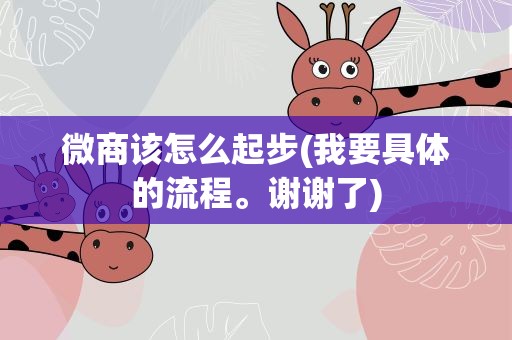 微商该怎么起步(我要具体的流程。谢谢了)