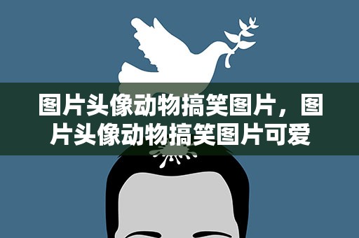 图片头像动物搞笑图片，图片头像动物搞笑图片可爱