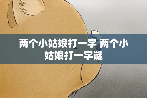 两个小姑娘打一字 两个小姑娘打一字谜