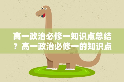 高一政治必修一知识点总结？高一政治必修一的知识点总结