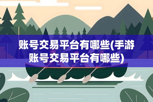 账号交易平台有哪些(手游账号交易平台有哪些)