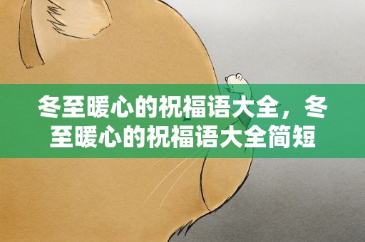 冬至暖心的祝福语大全，冬至暖心的祝福语大全简短