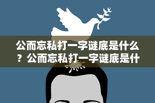 公而忘私打一字谜底是什么？公而忘私打一字谜底是什么字