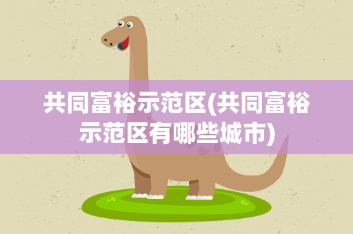 共同富裕示范区(共同富裕示范区有哪些城市)