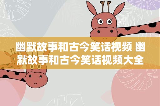 幽默故事和古今笑话视频 幽默故事和古今笑话视频大全