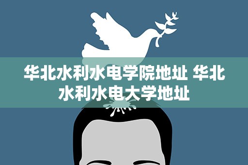 华北水利水电学院地址 华北水利水电大学地址