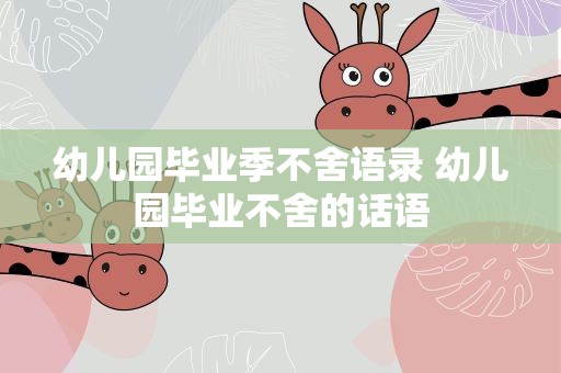 幼儿园毕业季不舍语录 幼儿园毕业不舍的话语