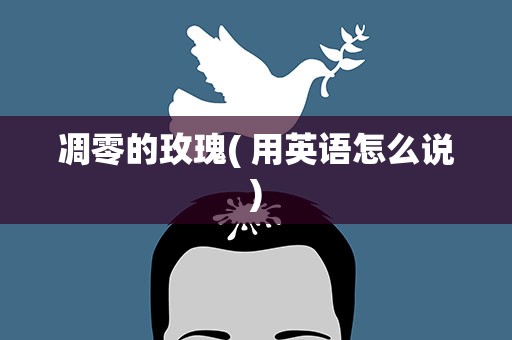凋零的玫瑰( 用英语怎么说)