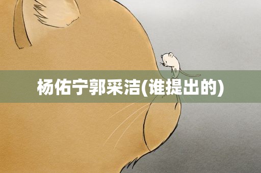 杨佑宁郭采洁(谁提出的)