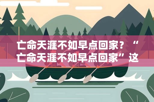 亡命天涯不如早点回家？“亡命天涯不如早点回家”这句话是什么意思