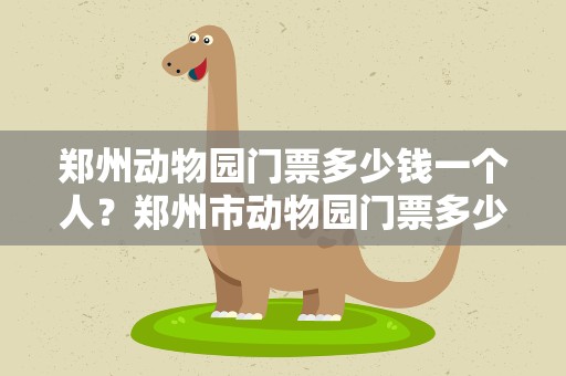 郑州动物园门票多少钱一个人？郑州市动物园门票多少钱一个人