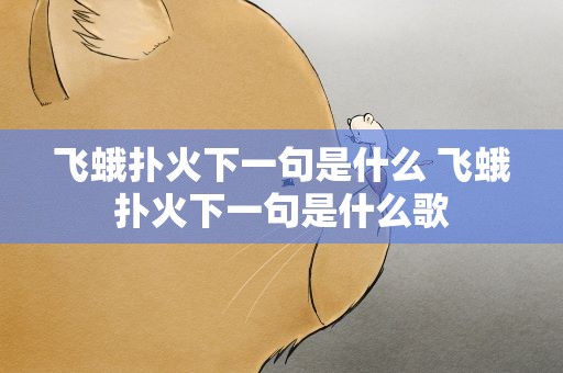 飞蛾扑火下一句是什么 飞蛾扑火下一句是什么歌