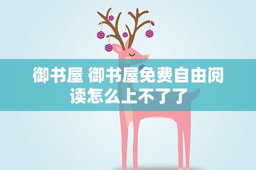 御书屋 御书屋免费自由阅读怎么上不了了