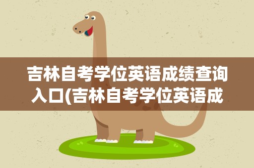 吉林自考学位英语成绩查询入口(吉林自考学位英语成绩查询入口官网)