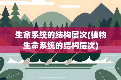 生命系统的结构层次(植物生命系统的结构层次)