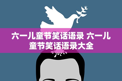六一儿童节笑话语录 六一儿童节笑话语录大全