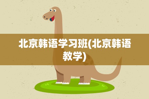 北京韩语学习班(北京韩语教学)