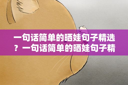 一句话简单的晒娃句子精选？一句话简单的晒娃句子精选短句