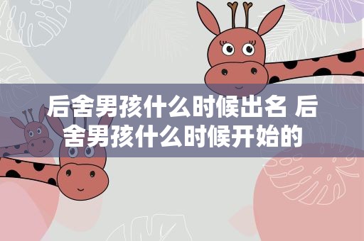 后舍男孩什么时候出名 后舍男孩什么时候开始的