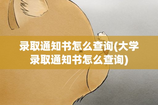 录取通知书怎么查询(大学录取通知书怎么查询)