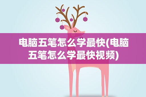 电脑五笔怎么学最快(电脑五笔怎么学最快视频)