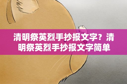 清明祭英烈手抄报文字？清明祭英烈手抄报文字简单