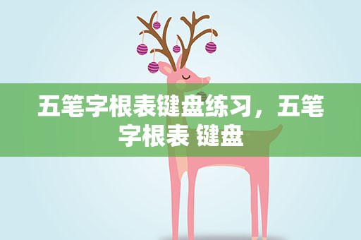 五笔字根表键盘练习，五笔字根表 键盘