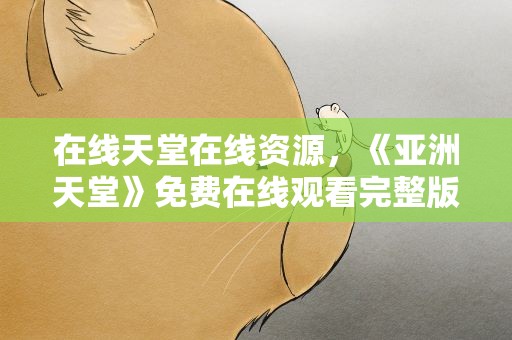 在线天堂在线资源，《亚洲天堂》免费在线观看完整版高清,求百度网盘资源
