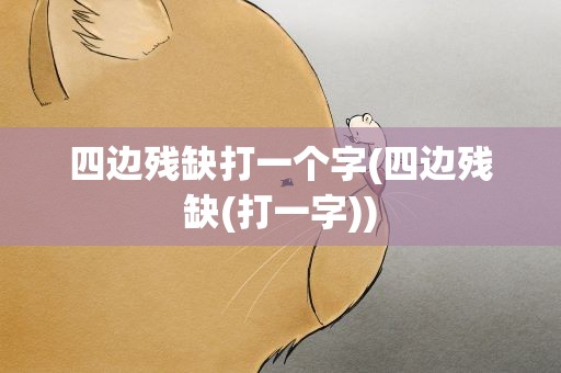 四边残缺打一个字(四边残缺(打一字))