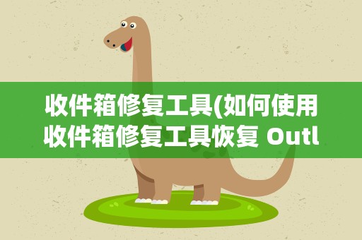 收件箱修复工具(如何使用收件箱修复工具恢复 Outlook 中的电子邮件)