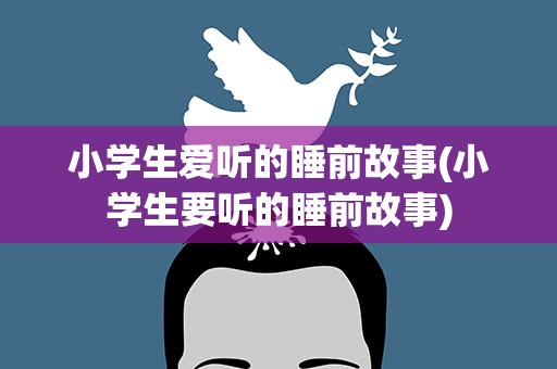 小学生爱听的睡前故事(小学生要听的睡前故事)